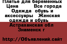 Платье для беременных › Цена ­ 700 - Все города Одежда, обувь и аксессуары » Женская одежда и обувь   . Астраханская обл.,Знаменск г.